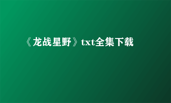 《龙战星野》txt全集下载