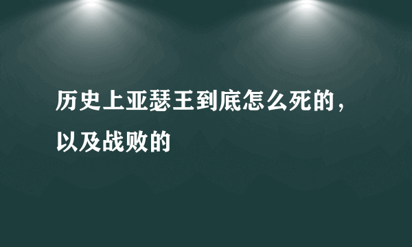 历史上亚瑟王到底怎么死的，以及战败的