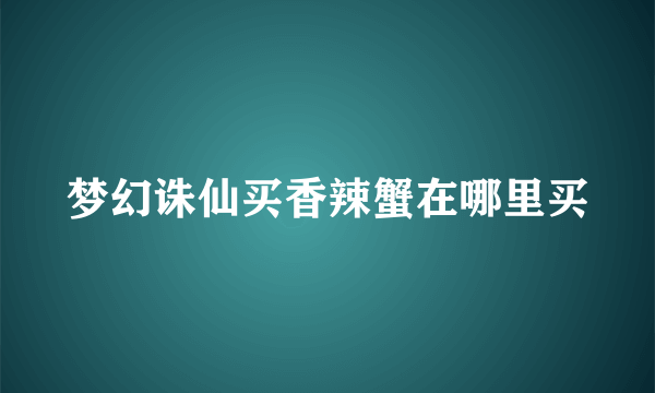 梦幻诛仙买香辣蟹在哪里买