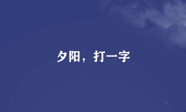 夕阳，打一字