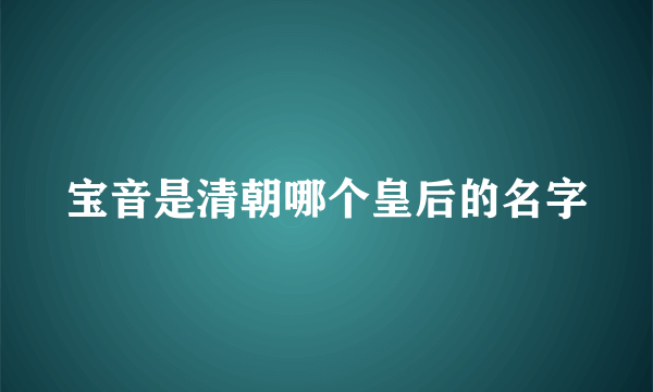 宝音是清朝哪个皇后的名字