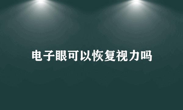 电子眼可以恢复视力吗