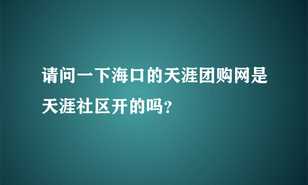 请问一下海口的天涯团购网是天涯社区开的吗？