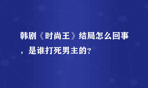 韩剧《时尚王》结局怎么回事，是谁打死男主的？