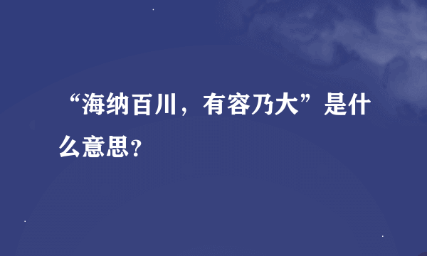 “海纳百川，有容乃大”是什么意思？