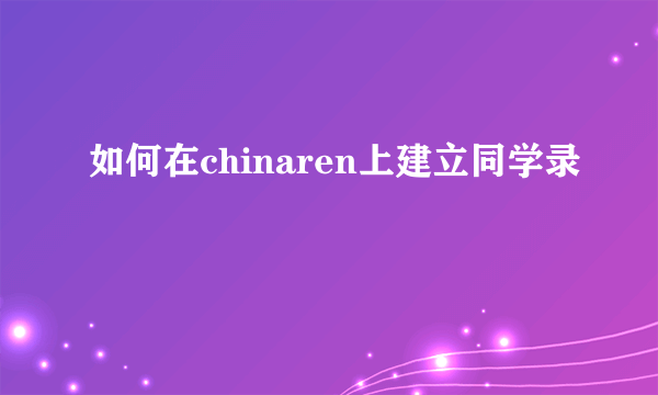 如何在chinaren上建立同学录