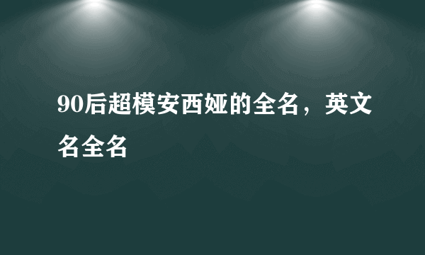 90后超模安西娅的全名，英文名全名