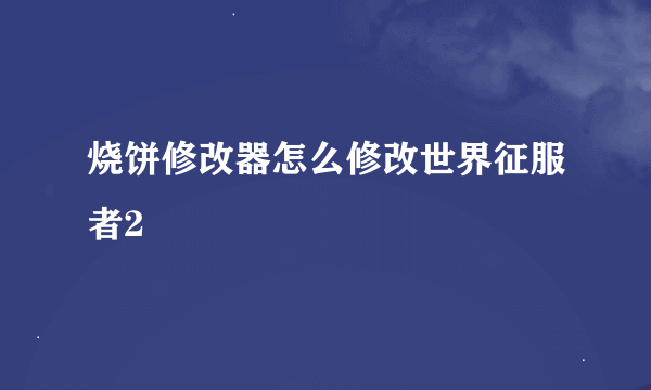 烧饼修改器怎么修改世界征服者2