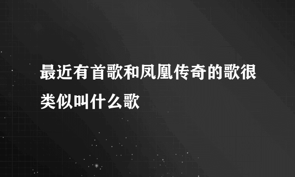 最近有首歌和凤凰传奇的歌很类似叫什么歌