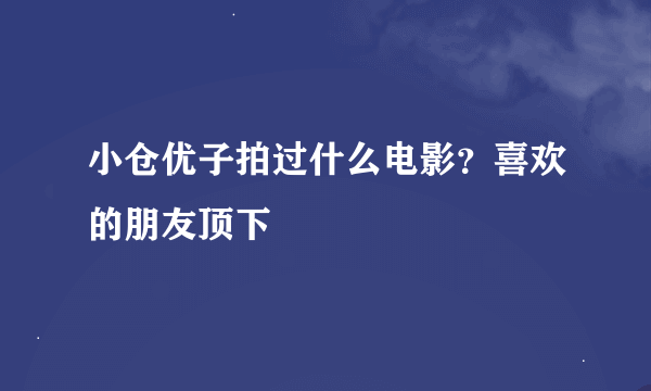 小仓优子拍过什么电影？喜欢的朋友顶下