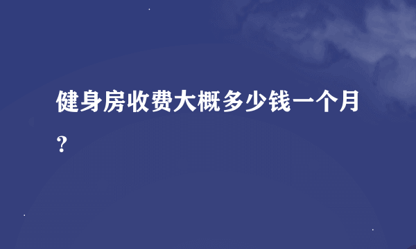 健身房收费大概多少钱一个月？