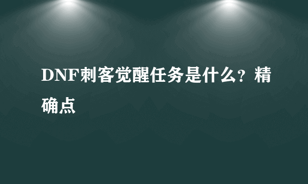 DNF刺客觉醒任务是什么？精确点