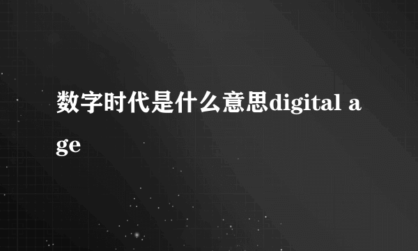 数字时代是什么意思digital age