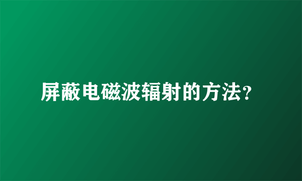 屏蔽电磁波辐射的方法？