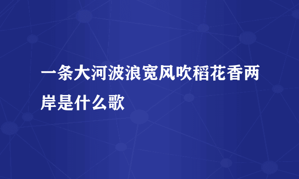 一条大河波浪宽风吹稻花香两岸是什么歌