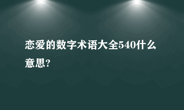 恋爱的数字术语大全540什么意思?