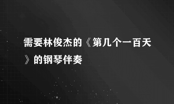 需要林俊杰的《第几个一百天》的钢琴伴奏