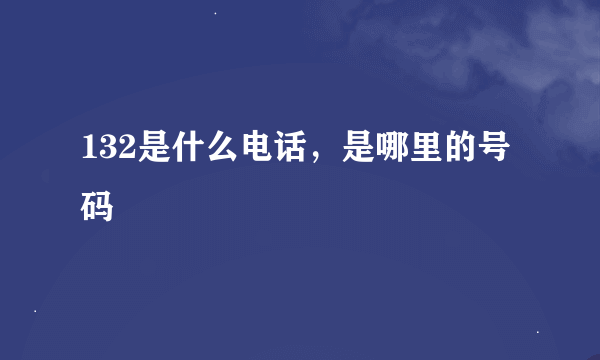 132是什么电话，是哪里的号码