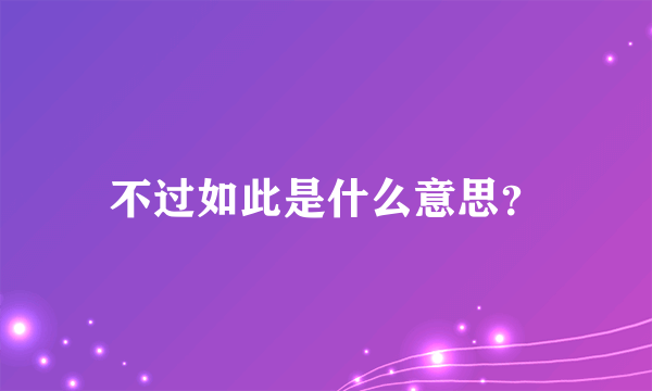 不过如此是什么意思？