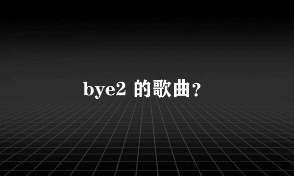 bye2 的歌曲？