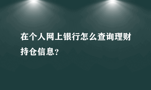 在个人网上银行怎么查询理财持仓信息？