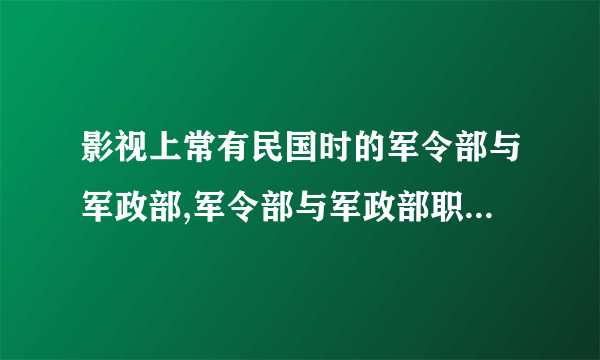 影视上常有民国时的军令部与军政部,军令部与军政部职责各是什么?如何区分?