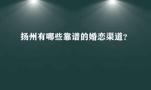 扬州有哪些靠谱的婚恋渠道？