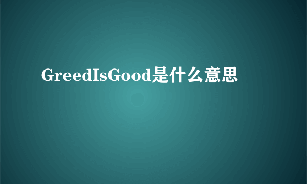 GreedIsGood是什么意思