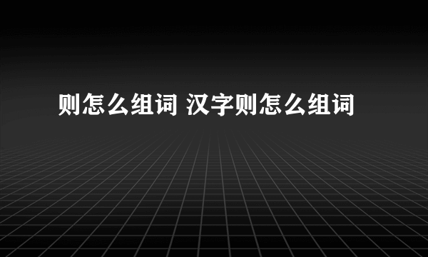 则怎么组词 汉字则怎么组词