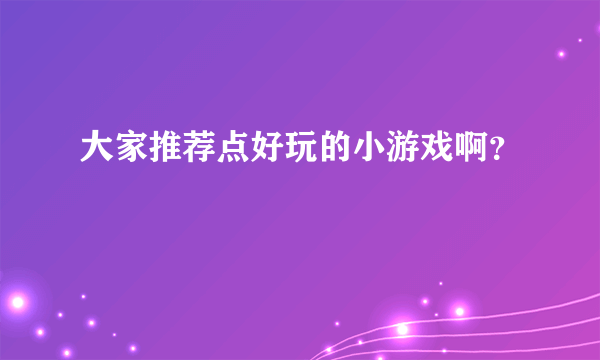 大家推荐点好玩的小游戏啊？