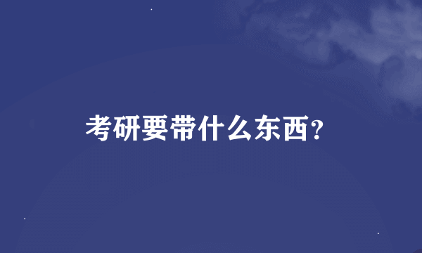 考研要带什么东西？