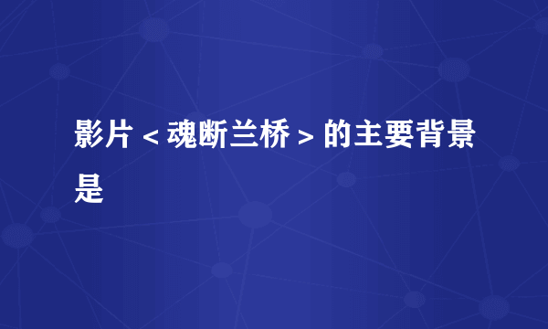 影片＜魂断兰桥＞的主要背景是