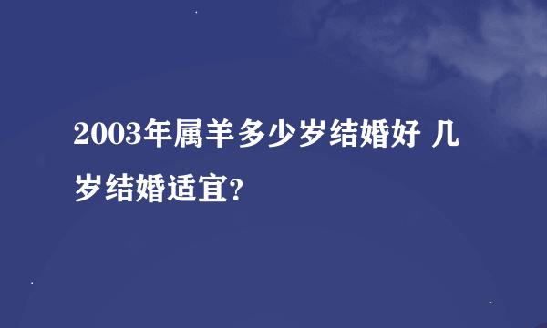 2003年属羊多少岁结婚好 几岁结婚适宜？