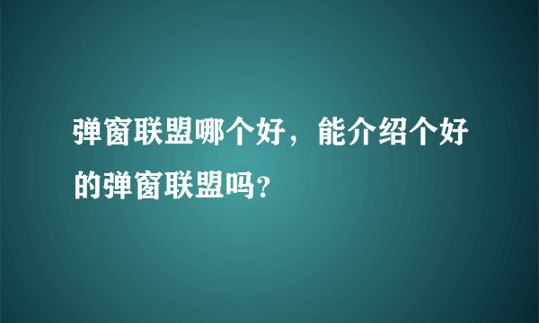 弹窗联盟哪个好，能介绍个好的弹窗联盟吗？