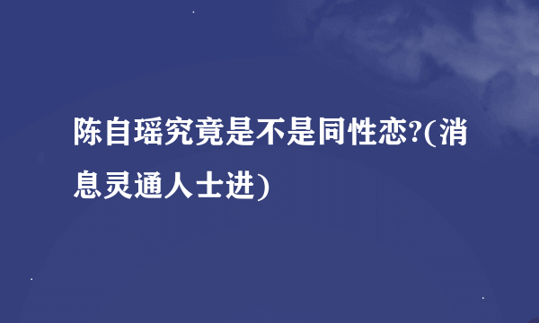 陈自瑶究竟是不是同性恋?(消息灵通人士进)