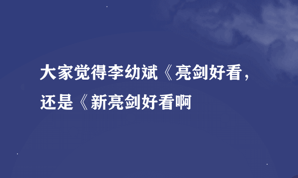 大家觉得李幼斌《亮剑好看，还是《新亮剑好看啊