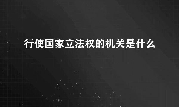 行使国家立法权的机关是什么