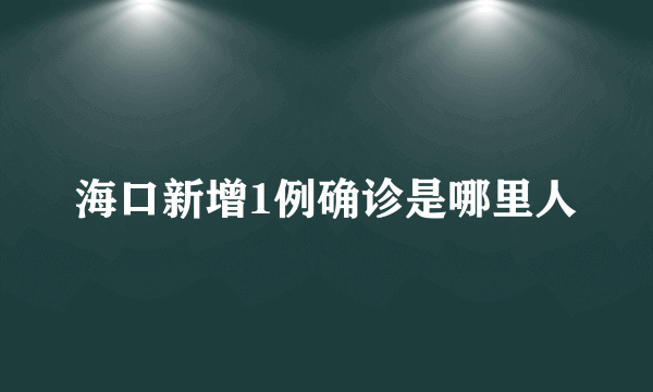 海口新增1例确诊是哪里人