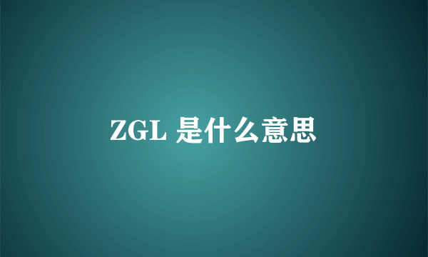 ZGL 是什么意思