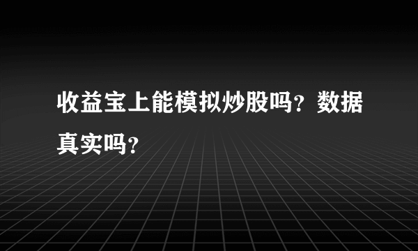 收益宝上能模拟炒股吗？数据真实吗？