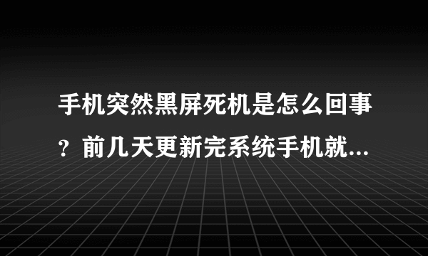 手机突然黑屏死机是怎么回事？前几天更新完系统手机就一直不对