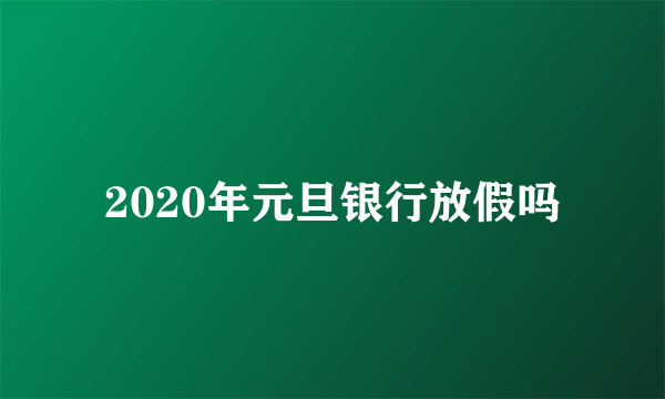 2020年元旦银行放假吗