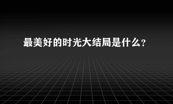 最美好的时光大结局是什么？