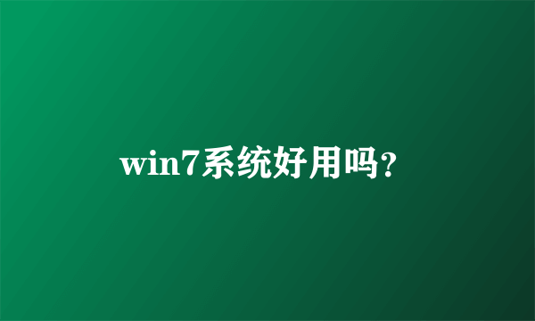 win7系统好用吗？