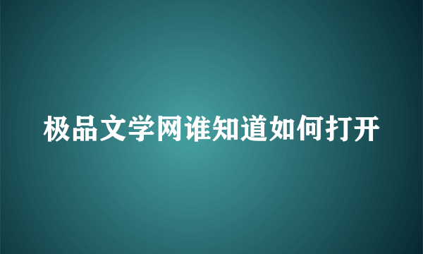 极品文学网谁知道如何打开