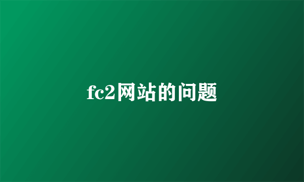 fc2网站的问题