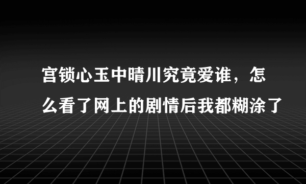 宫锁心玉中晴川究竟爱谁，怎么看了网上的剧情后我都糊涂了