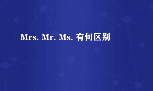 Mrs. Mr. Ms. 有何区别