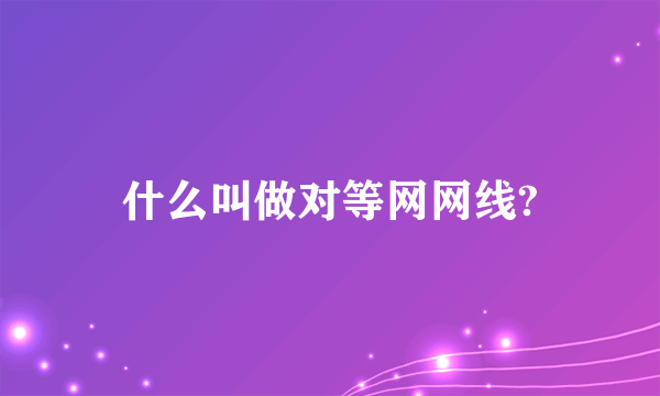 什么叫做对等网网线?