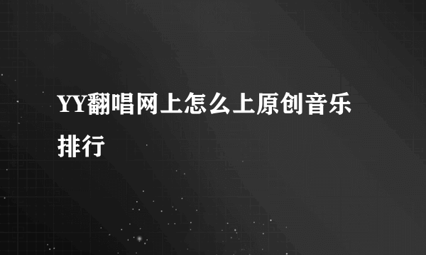 YY翻唱网上怎么上原创音乐排行